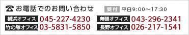 お電話でのお問い合わせ｜横浜オフィス・045-227-4230｜幕張オフィス・043-296-2341｜竹の塚オフィス・03-5831-5850｜長野オフィス・050-6865-7880｜受付・平日9：00～17：30