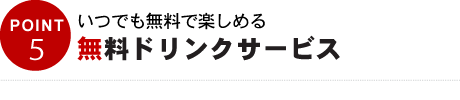 POINT04　常時10種類以上のドリンクメニュー無料ドリンクサービス